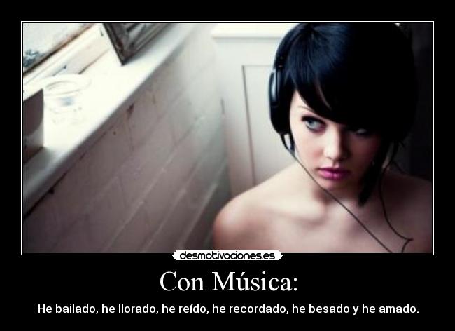 Con Música: - He bailado, he llorado, he reído, he recordado, he besado y he amado.