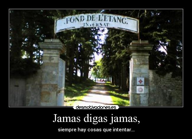 Jamas digas jamas, - siempre hay cosas que intentar...