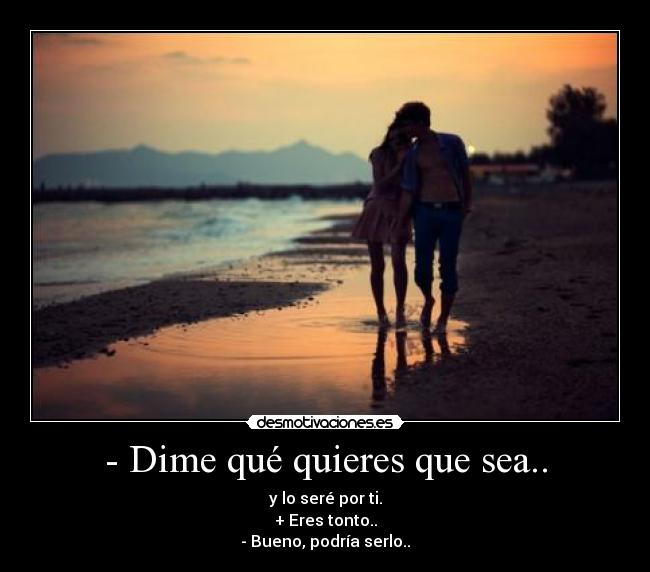 - Dime qué quieres que sea.. - 