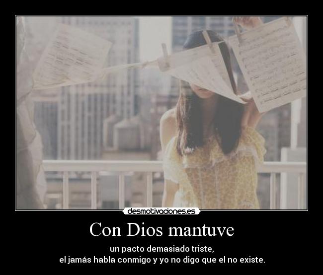 Con Dios mantuve - un pacto demasiado triste,
el jamás habla conmigo y yo no digo que el no existe.