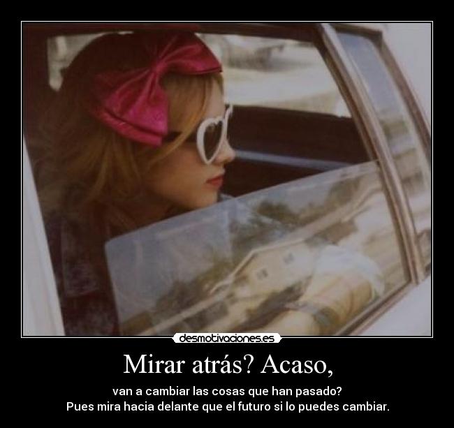 Mirar atrás? Acaso, -