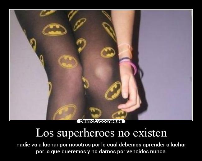 Los superheroes no existen - nadie va a luchar por nosotros por lo cual debemos aprender a luchar
por lo que queremos y no darnos por vencidos nunca.