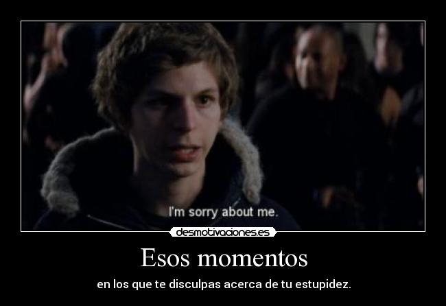 Esos momentos - en los que te disculpas acerca de tu estupidez.