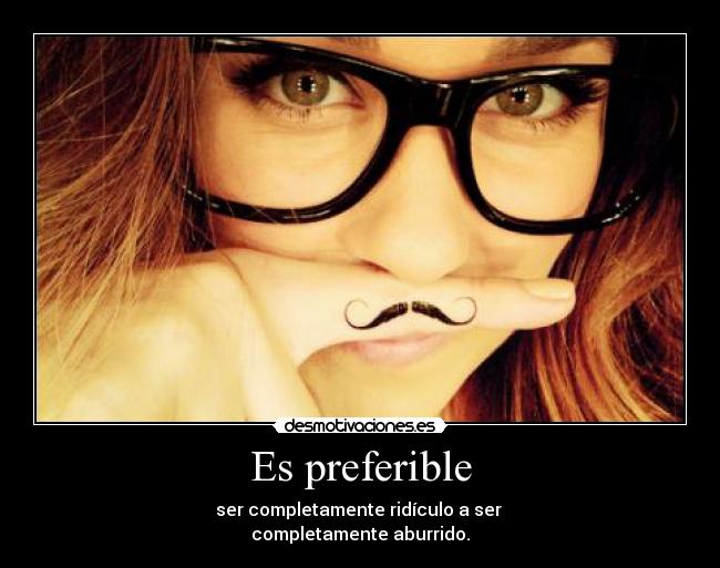 Es preferible - ser completamente ridículo a ser 
completamente aburrido.