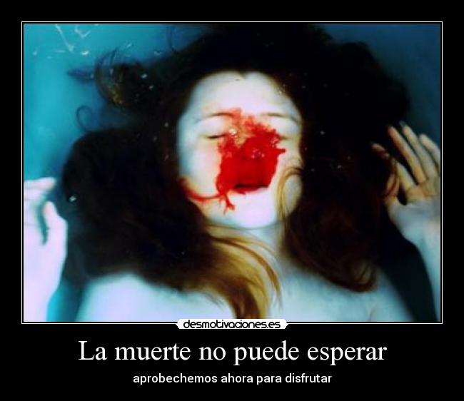 La muerte no puede esperar - aprobechemos ahora para disfrutar