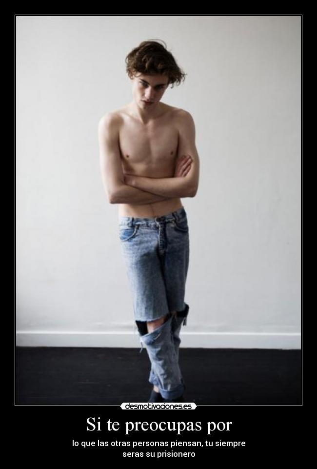 Si te preocupas por - lo que las otras personas piensan, tu siempre
seras su prisionero