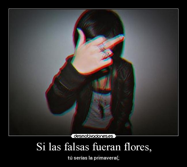 Si las falsas fueran flores, -