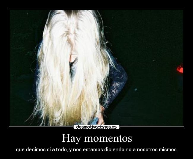 Hay momentos - que decimos si a todo, y nos estamos diciendo no a nosotros mismos.