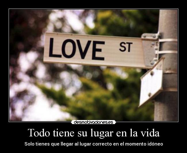 Todo tiene su lugar en la vida - Solo tienes que llegar al lugar correcto en el momento idóneo
