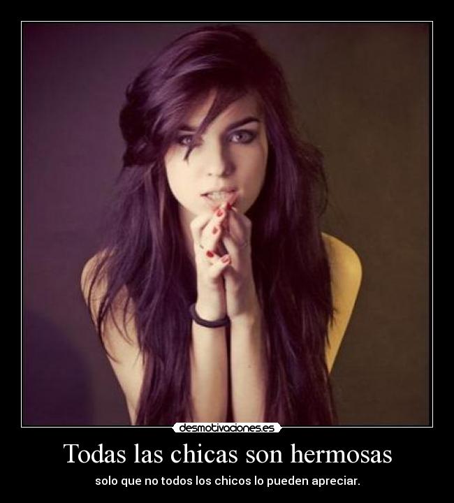 Todas las chicas son hermosas - solo que no todos los chicos lo pueden apreciar.