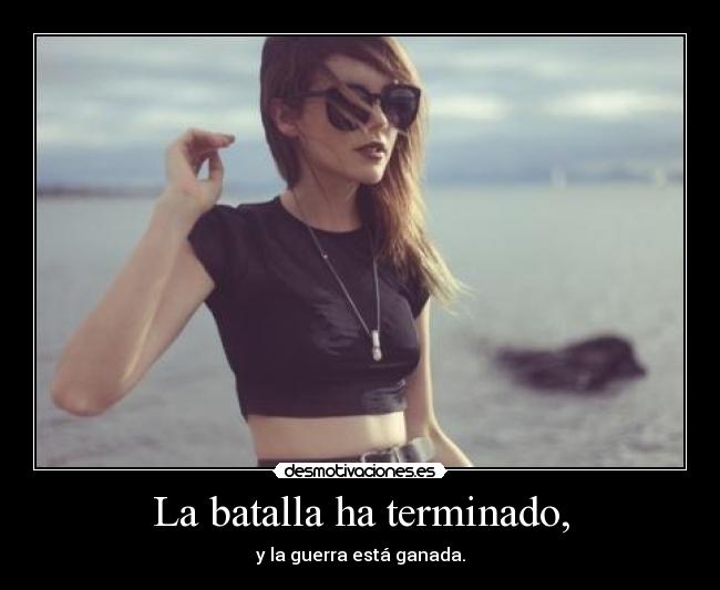 La batalla ha terminado, -