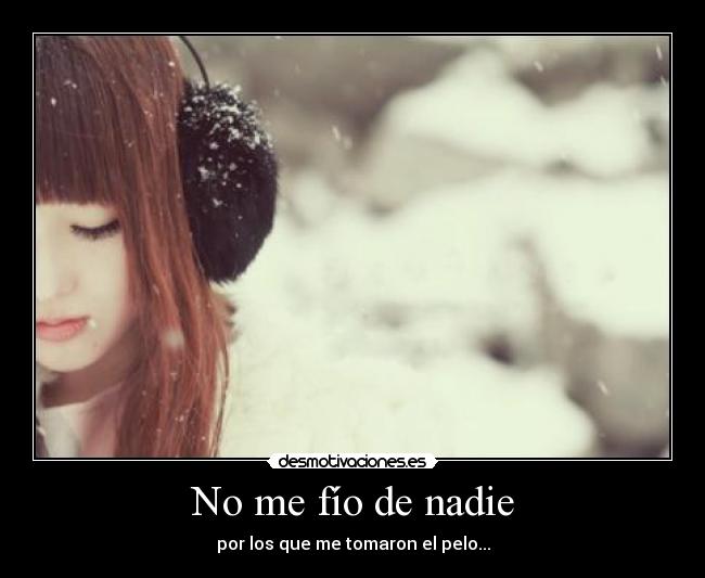 No me fío de nadie - por los que me tomaron el pelo...