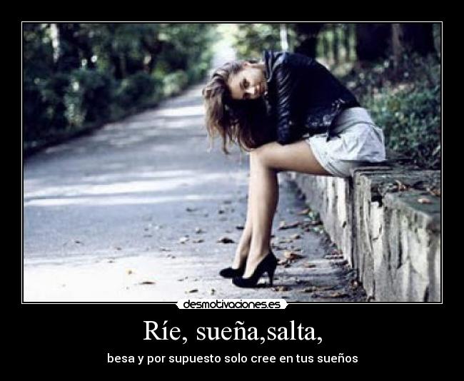 Ríe, sueña,salta, - besa y por supuesto solo cree en tus sueños
