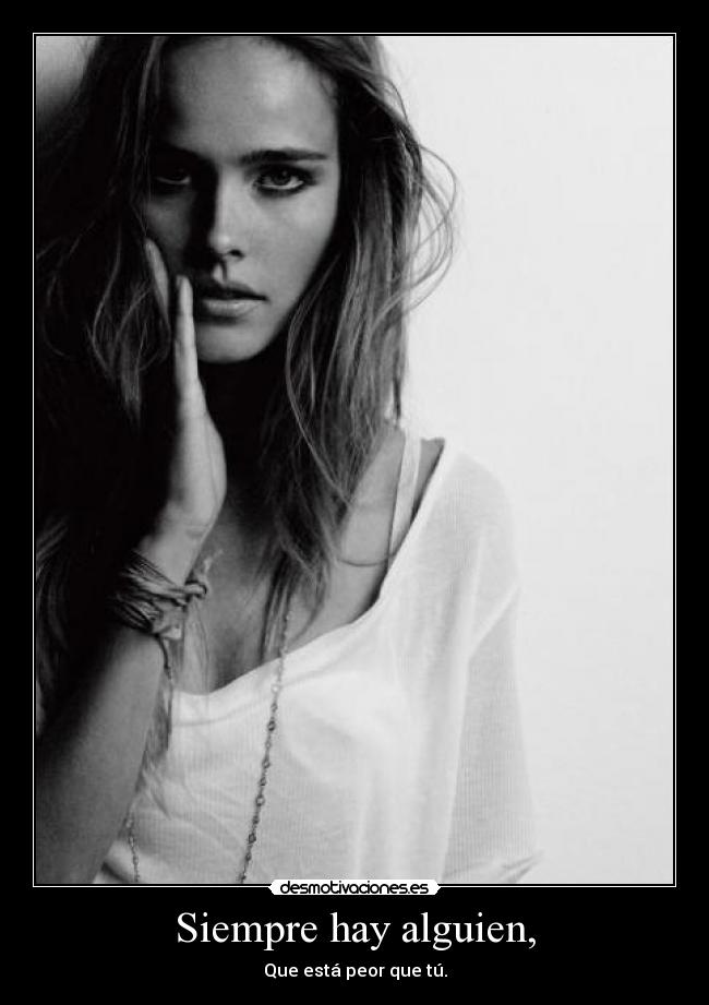 Siempre hay alguien, - Que está peor que tú.
