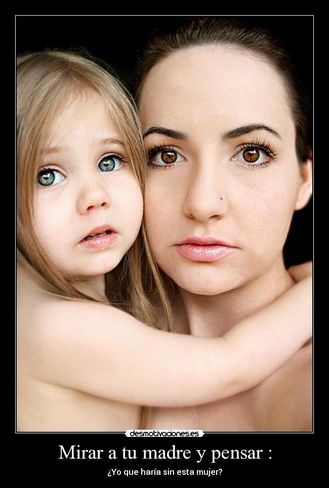 Mirar a tu madre y pensar : - ¿Yo que haría sin esta mujer?