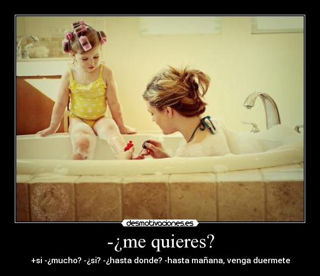 -¿me quieres? - +si -¿mucho? -¿si? -¿hasta donde? -hasta mañana, venga duermete