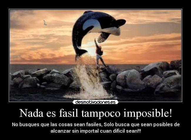Nada es fasil tampoco imposible! -