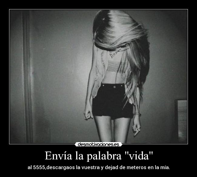 Envía la palabra vida - al 5555,descargaos la vuestra y dejad de meteros en la mía.