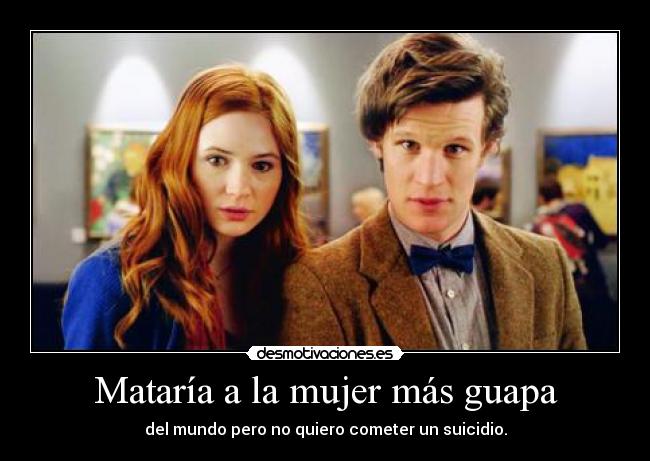 Mataría a la mujer más guapa -