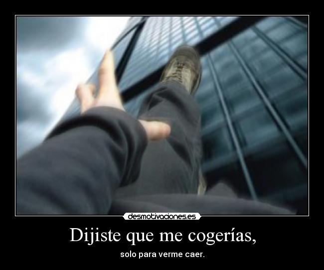Dijiste que me cogerías, - solo para verme caer.