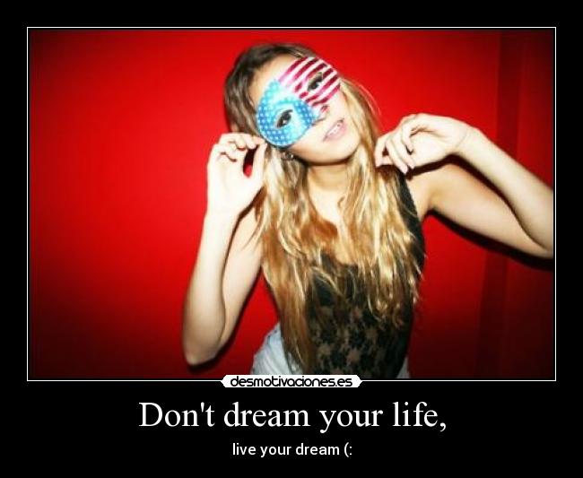Dont dream your life, - live your dream (: