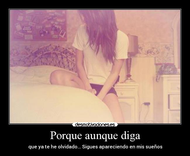 Porque aunque diga - que ya te he olvidado... Sigues apareciendo en mis sueños