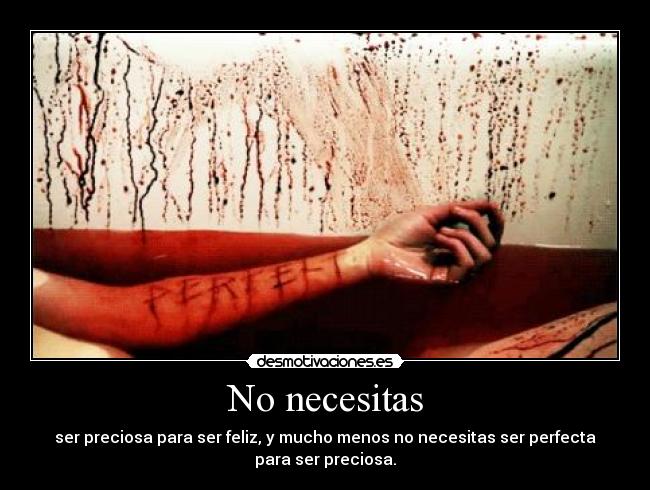 No necesitas - ser preciosa para ser feliz, y mucho menos no necesitas ser perfecta
para ser preciosa.