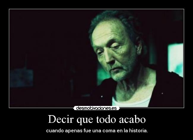 Decir que todo acabo - cuando apenas fue una coma en la historia.