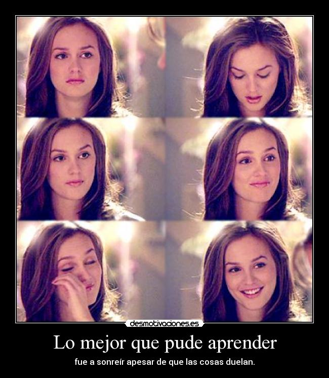 Lo mejor que pude aprender - fue a sonreír apesar de que las cosas duelan.