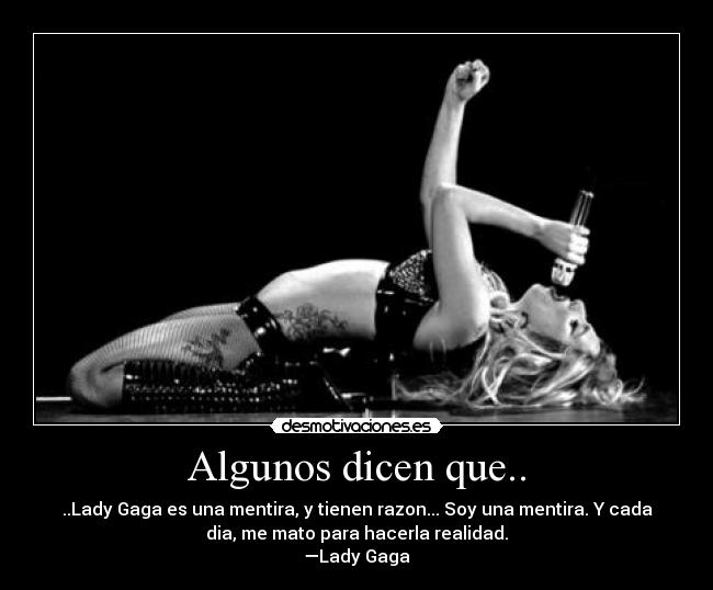 Algunos dicen que.. - ..Lady Gaga es una mentira, y tienen razon... Soy una mentira. Y cada
dia, me mato para hacerla realidad.
—Lady Gaga