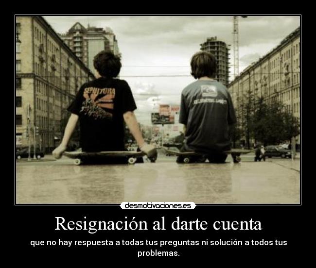 Resignación al darte cuenta - 