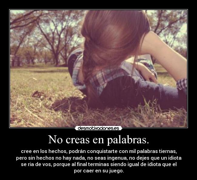 No creas en palabras. -