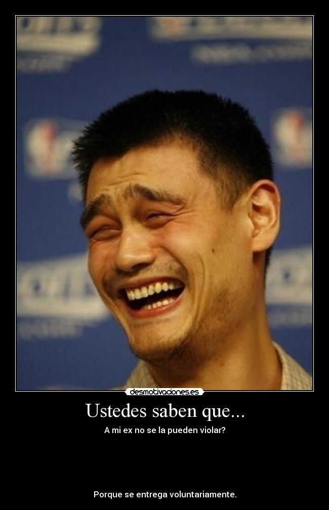 Ustedes saben que... - A mi ex no se la pueden violar?
Porque se entrega voluntariamente.