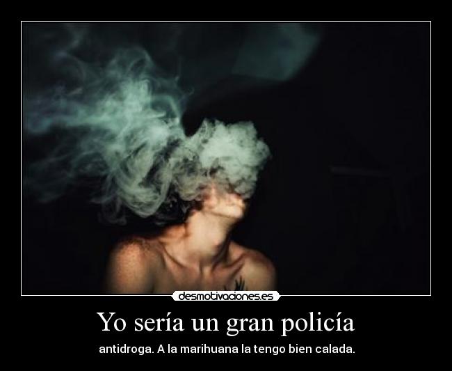Yo sería un gran policía - antidroga. A la marihuana la tengo bien calada.