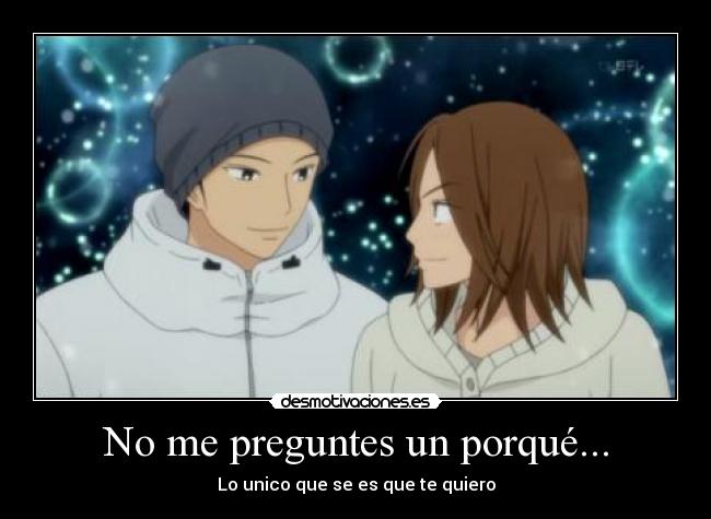 No me preguntes un porqué... - Lo unico que se es que te quiero