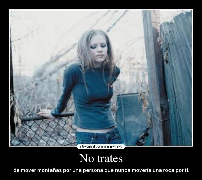 No trates - de mover montañas por una persona que nunca movería una roca por tí.