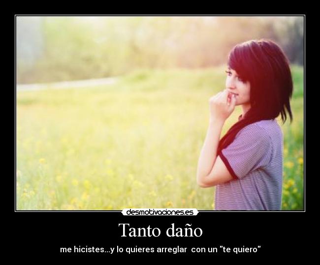 Tanto daño - me hicistes...y lo quieres arreglar con un te quiero