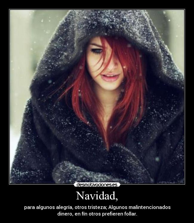 Navidad, - para algunos alegría, otros tristeza; Algunos malintencionados
dinero, en fín otros prefieren follar.