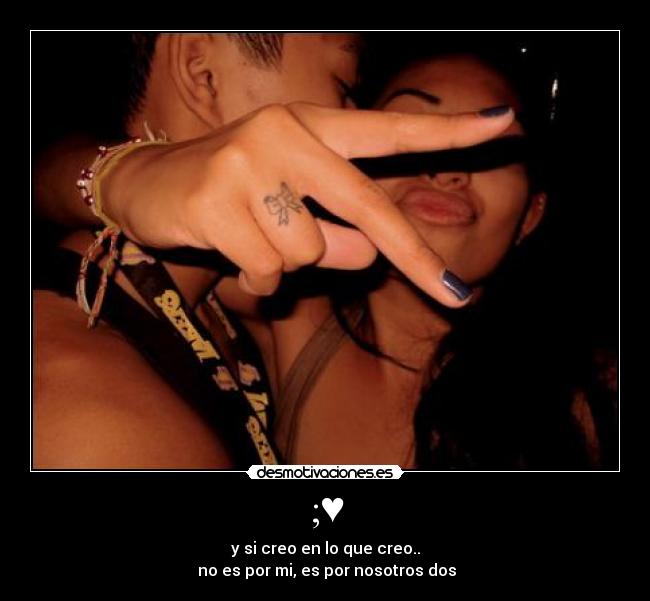 ;♥ - y si creo en lo que creo..
 no es por mi, es por nosotros dos