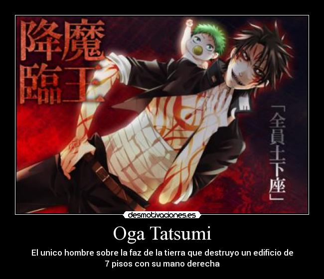 Oga Tatsumi - El unico hombre sobre la faz de la tierra que destruyo un edificio de
7 pisos con su mano derecha