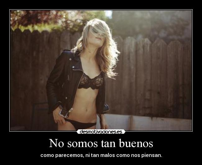 No somos tan buenos - como parecemos, ni tan malos como nos piensan.
