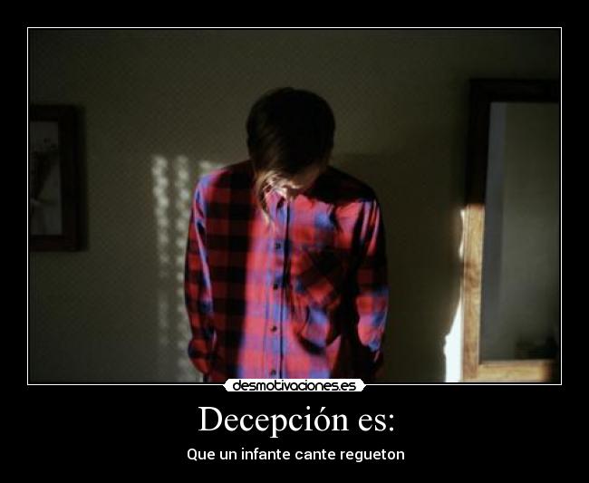 Decepción es: - Que un infante cante regueton