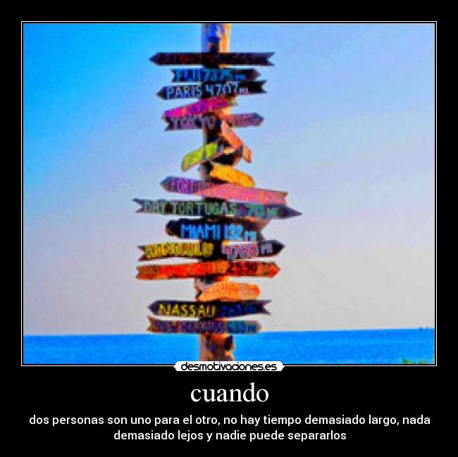 cuando - dos personas son uno para el otro, no hay tiempo demasiado largo, nada
demasiado lejos y nadie puede separarlos