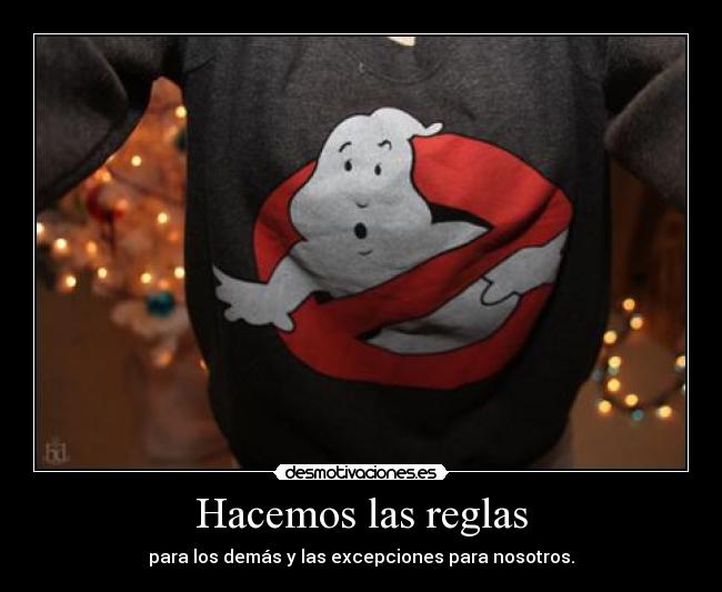 Hacemos las reglas - para los demás y las excepciones para nosotros.