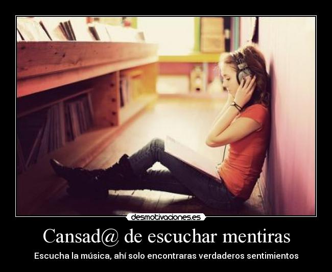 Cansad@ de escuchar mentiras - Escucha la música, ahí solo encontraras verdaderos sentimientos
