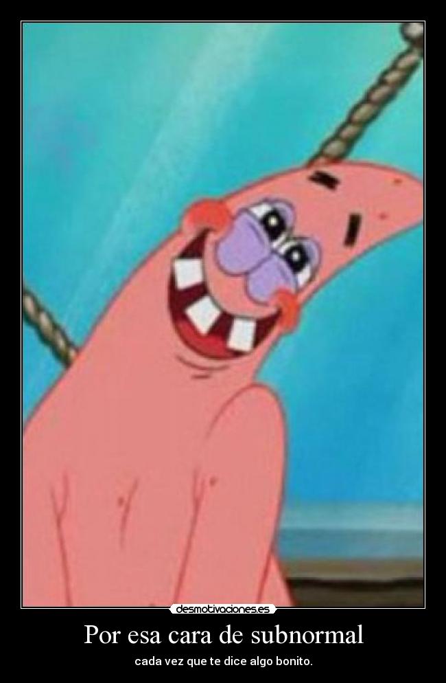 Por esa cara de subnormal -