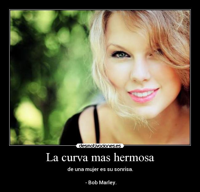 La curva mas hermosa - de una mujer es su sonrisa.

 - Bob Marley.