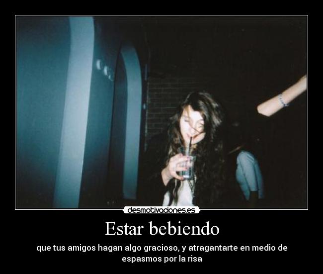 Estar bebiendo - que tus amigos hagan algo gracioso, y atragantarte en medio de espasmos por la risa