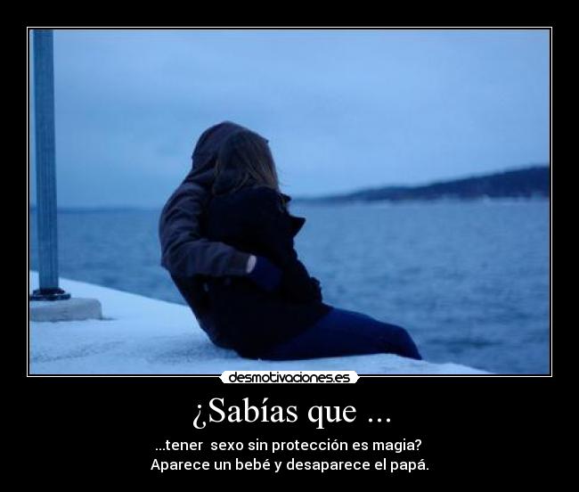 ¿Sabías que ... - ...tener sexo sin protección es magia?
Aparece un bebé y desaparece el papá.