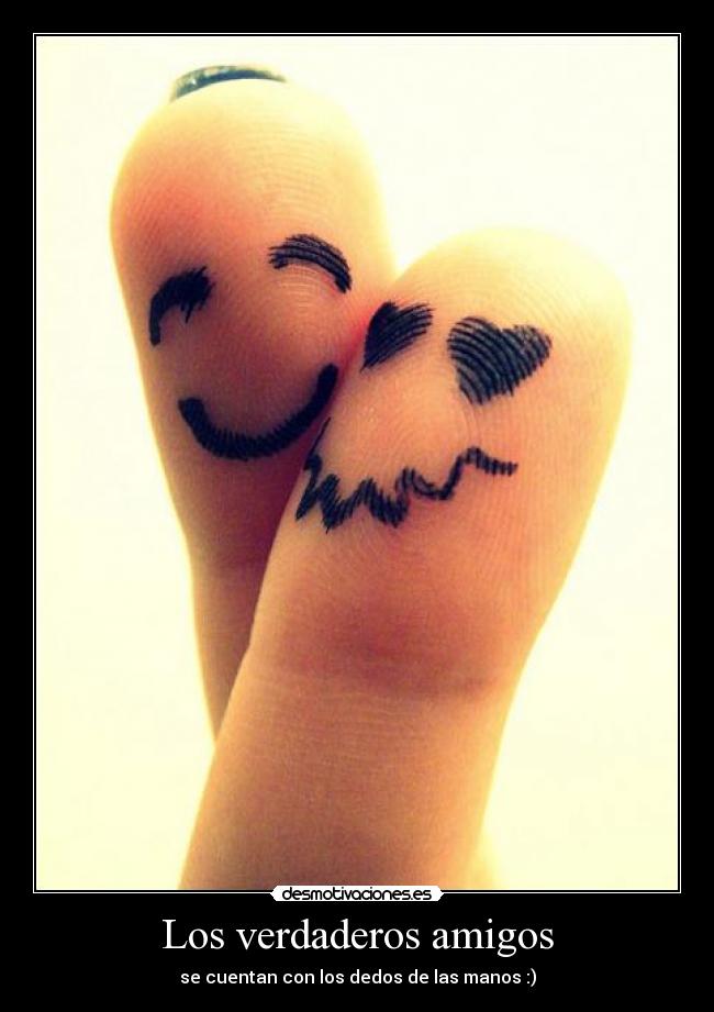 Los verdaderos amigos - se cuentan con los dedos de las manos :)